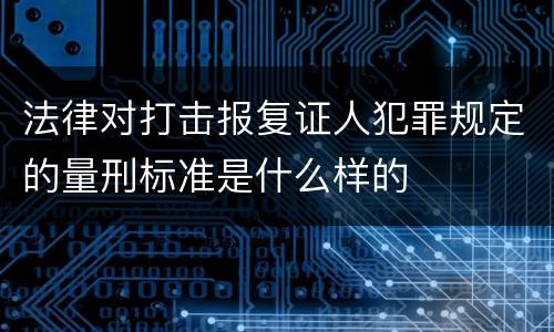 法律对打击报复证人犯罪规定的量刑标准是什么样的