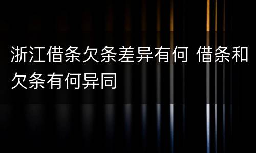 浙江借条欠条差异有何 借条和欠条有何异同