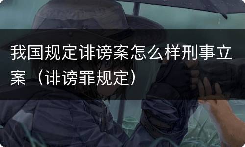 我国规定诽谤案怎么样刑事立案（诽谤罪规定）