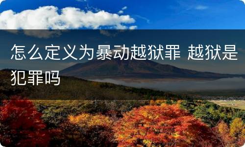 怎么定义为暴动越狱罪 越狱是犯罪吗