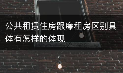 公共租赁住房跟廉租房区别具体有怎样的体现