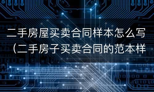 二手房屋买卖合同样本怎么写（二手房子买卖合同的范本样本）