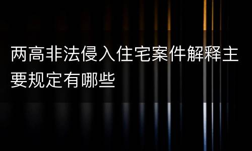 两高非法侵入住宅案件解释主要规定有哪些