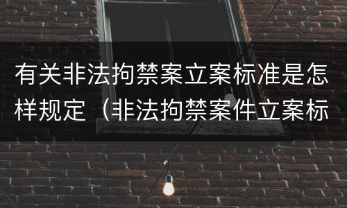 有关非法拘禁案立案标准是怎样规定（非法拘禁案件立案标准）