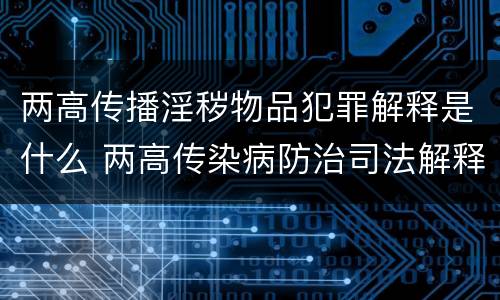 两高传播淫秽物品犯罪解释是什么 两高传染病防治司法解释