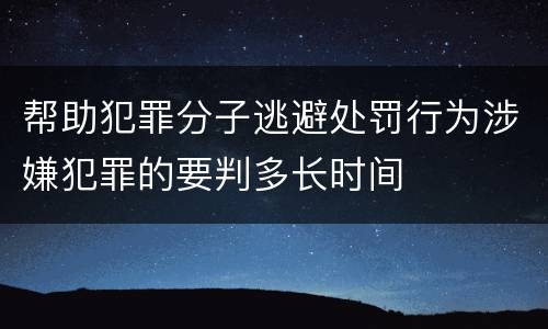 帮助犯罪分子逃避处罚行为涉嫌犯罪的要判多长时间
