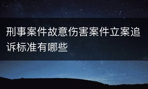 刑事案件故意伤害案件立案追诉标准有哪些