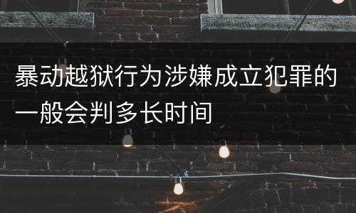 暴动越狱行为涉嫌成立犯罪的一般会判多长时间