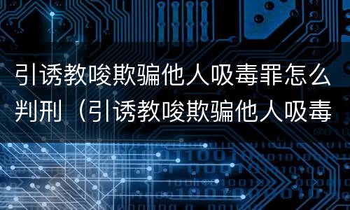 引诱教唆欺骗他人吸毒罪怎么判刑（引诱教唆欺骗他人吸毒罪怎么判刑的）