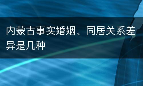 内蒙古事实婚姻、同居关系差异是几种