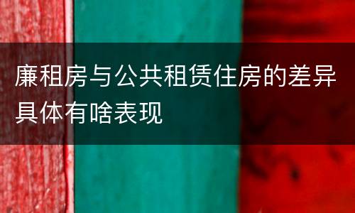 廉租房与公共租赁住房的差异具体有啥表现