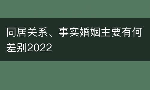 同居关系、事实婚姻主要有何差别2022