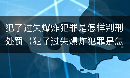 犯了过失爆炸犯罪是怎样判刑处罚（犯了过失爆炸犯罪是怎样判刑处罚的）