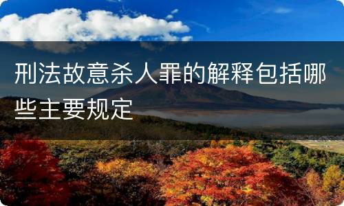 刑法故意杀人罪的解释包括哪些主要规定