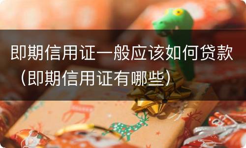即期信用证一般应该如何贷款（即期信用证有哪些）