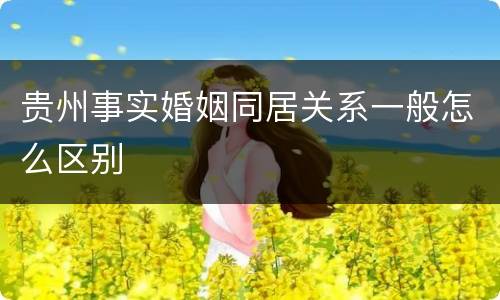 贵州事实婚姻同居关系一般怎么区别