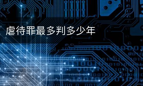 虐待罪最多判多少年