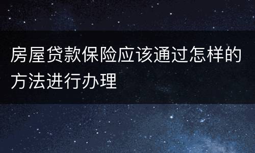房屋贷款保险应该通过怎样的方法进行办理