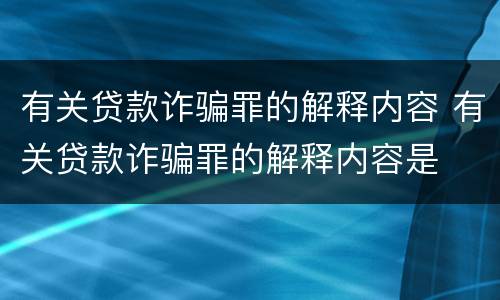 有关贷款诈骗罪的解释内容 有关贷款诈骗罪的解释内容是