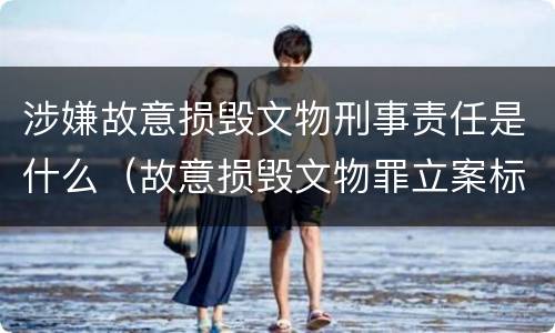 涉嫌故意损毁文物刑事责任是什么（故意损毁文物罪立案标准）