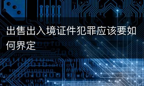 出售出入境证件犯罪应该要如何界定