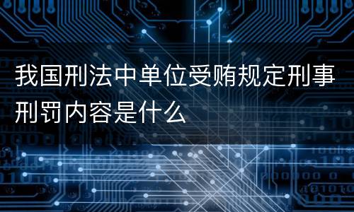 我国刑法中单位受贿规定刑事刑罚内容是什么