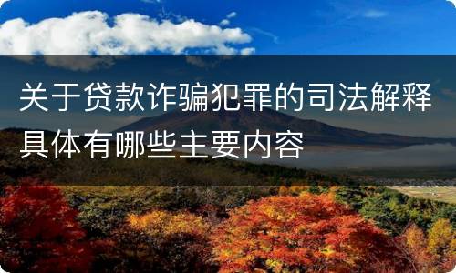 关于贷款诈骗犯罪的司法解释具体有哪些主要内容
