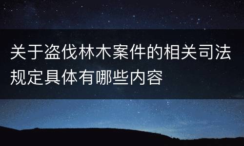 关于盗伐林木案件的相关司法规定具体有哪些内容