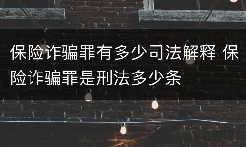 保险诈骗罪有多少司法解释 保险诈骗罪是刑法多少条