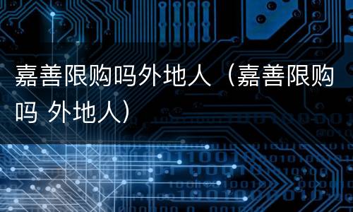 嘉善限购吗外地人（嘉善限购吗 外地人）