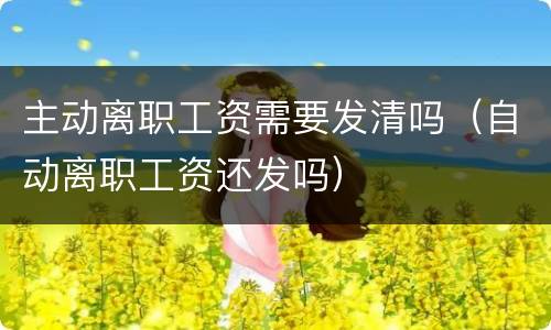 主动离职工资需要发清吗（自动离职工资还发吗）
