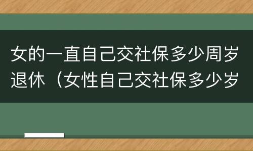 女的一直自己交社保多少周岁退休（女性自己交社保多少岁退休）