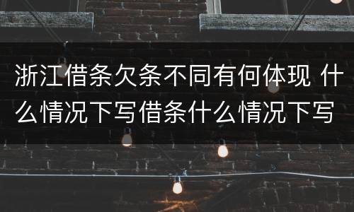 浙江借条欠条不同有何体现 什么情况下写借条什么情况下写欠条