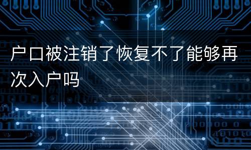 户口被注销了恢复不了能够再次入户吗