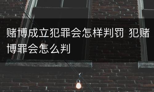 赌博成立犯罪会怎样判罚 犯赌博罪会怎么判