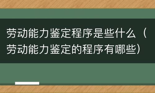 劳动能力鉴定程序是些什么（劳动能力鉴定的程序有哪些）