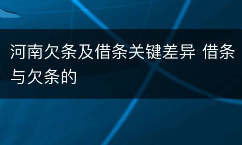 河南欠条及借条关键差异 借条与欠条的