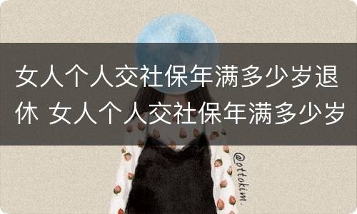 女人个人交社保年满多少岁退休 女人个人交社保年满多少岁退休金