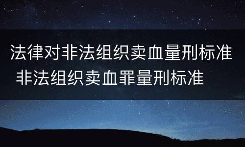 法律对非法组织卖血量刑标准 非法组织卖血罪量刑标准