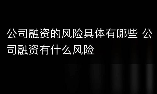 公司融资的风险具体有哪些 公司融资有什么风险