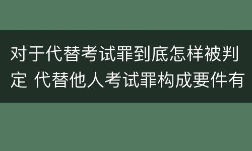 对于代替考试罪到底怎样被判定 代替他人考试罪构成要件有何规定