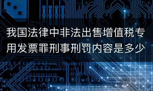 我国法律中非法出售增值税专用发票罪刑事刑罚内容是多少