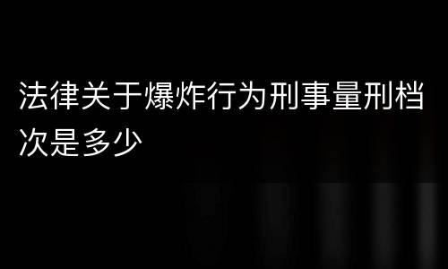 法律关于爆炸行为刑事量刑档次是多少