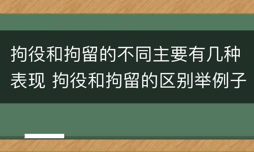 拘役和拘留的不同主要有几种表现 拘役和拘留的区别举例子