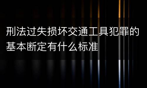 刑法过失损坏交通工具犯罪的基本断定有什么标准