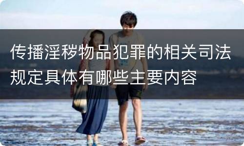 传播淫秽物品犯罪的相关司法规定具体有哪些主要内容