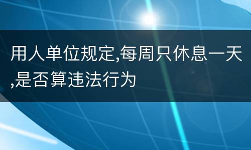 用人单位规定,每周只休息一天,是否算违法行为