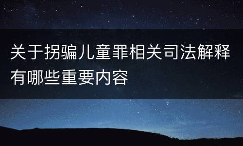关于拐骗儿童罪相关司法解释有哪些重要内容