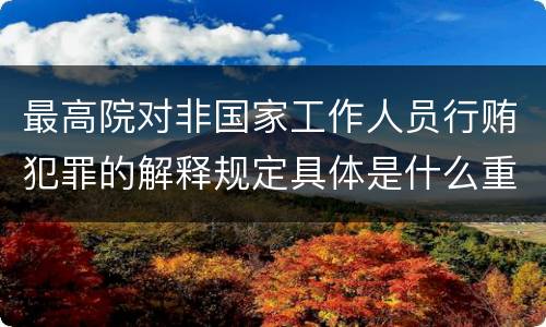 最高院对非国家工作人员行贿犯罪的解释规定具体是什么重要内容