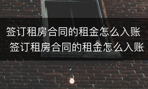 签订租房合同的租金怎么入账 签订租房合同的租金怎么入账的